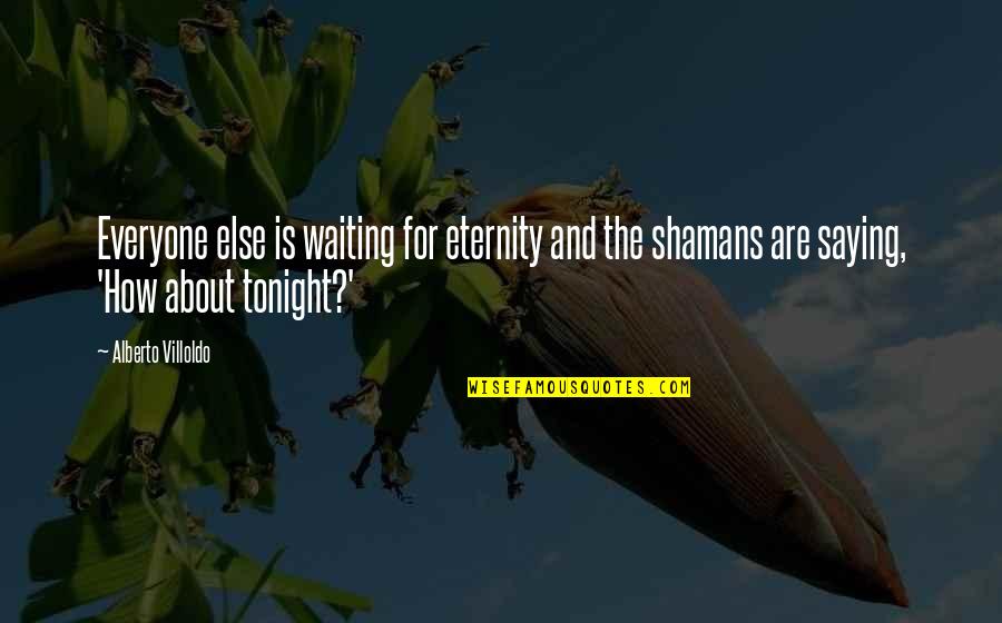 Entrances Quotes By Alberto Villoldo: Everyone else is waiting for eternity and the Entrances Quotes By Alberto Villoldo: Everyone else is waiting for eternity and the