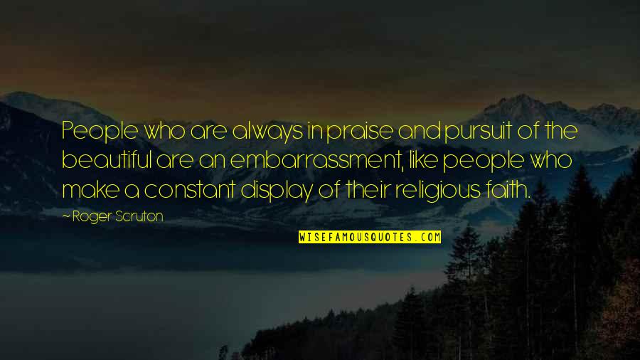Entrances Quotes By Roger Scruton: People who are always in praise and pursuit Entrances Quotes By Roger Scruton: People who are always in praise and pursuit