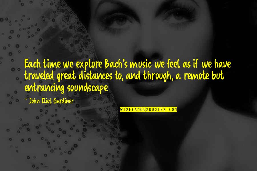 Entrancing Quotes By John Eliot Gardiner: Each time we explore Bach's music we feel