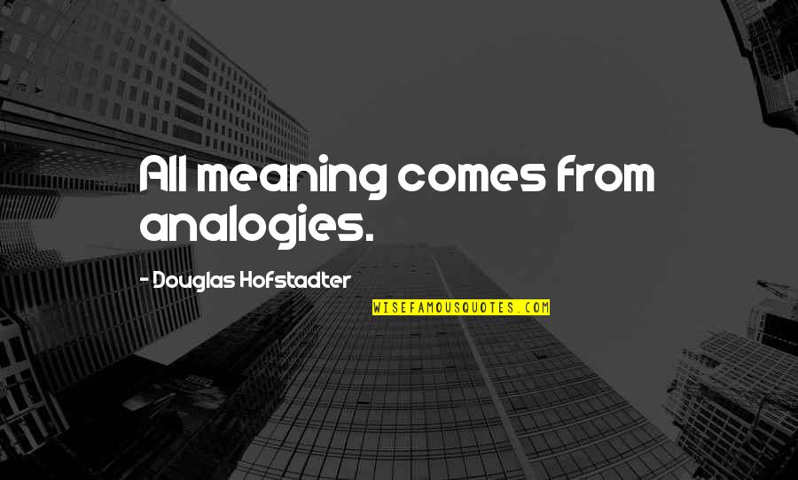 Entrancing Seven Quotes By Douglas Hofstadter: All meaning comes from analogies. Entrancing Seven Quotes By Douglas Hofstadter: All meaning comes from analogies.