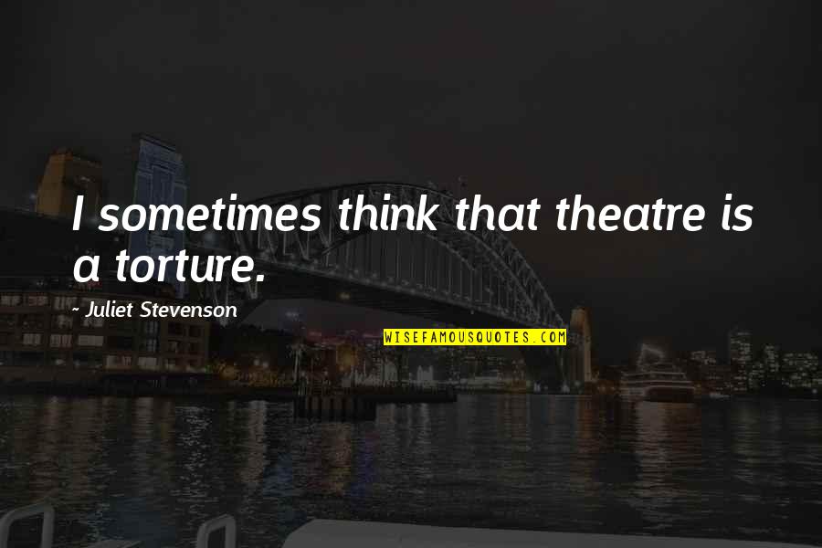 Entrancing Seven Quotes By Juliet Stevenson: I sometimes think that theatre is a torture.