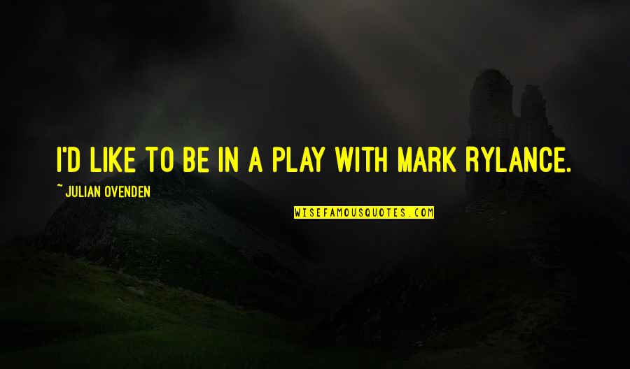 Entrane Quotes By Julian Ovenden: I'd like to be in a play with Entrane Quotes By Julian Ovenden: I'd like to be in a play with