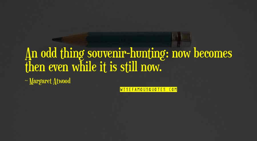 Entranha Quotes By Margaret Atwood: An odd thing souvenir-hunting: now becomes then even