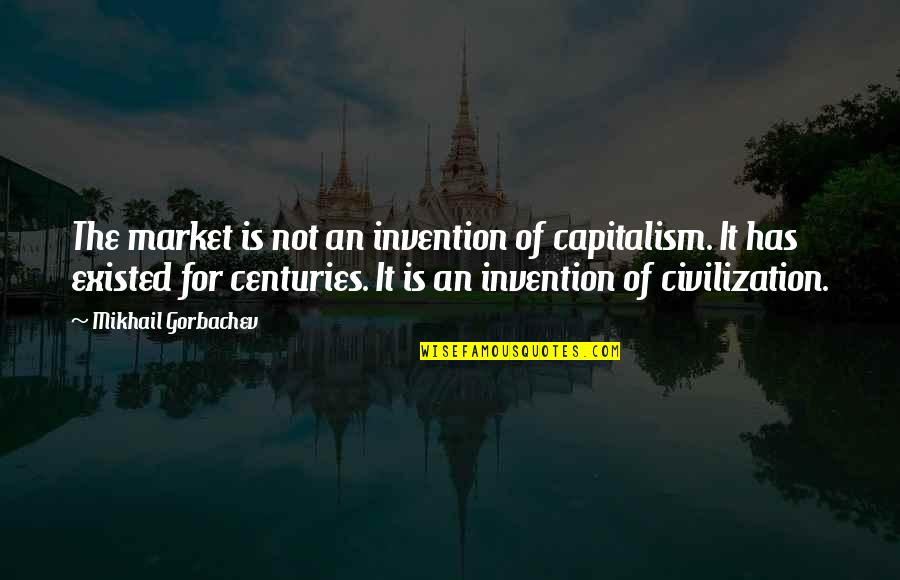 Entranha Quotes By Mikhail Gorbachev: The market is not an invention of capitalism. Entranha Quotes By Mikhail Gorbachev: The market is not an invention of capitalism.