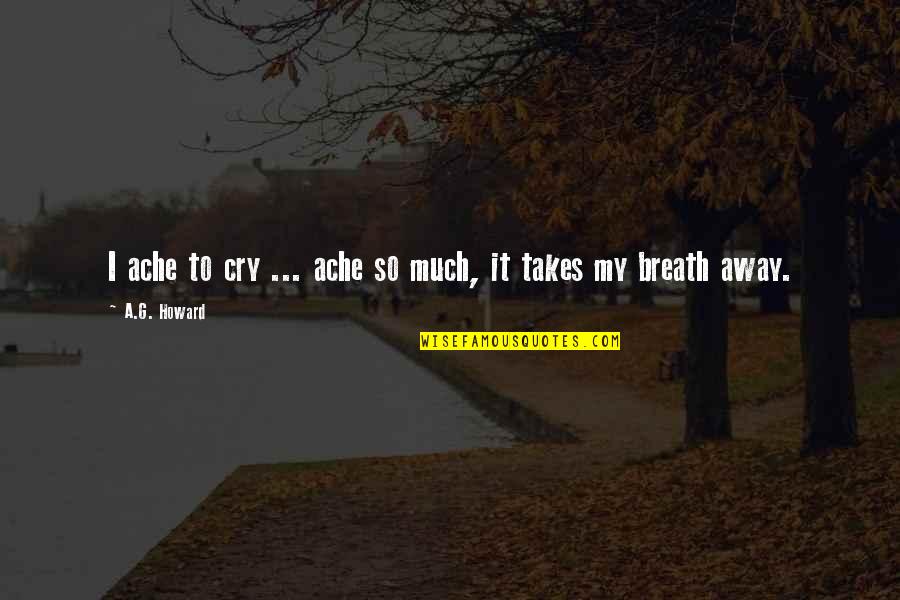 Entranhasse Quotes By A.G. Howard: I ache to cry ... ache so much, Entranhasse Quotes By A.G. Howard: I ache to cry ... ache so much,