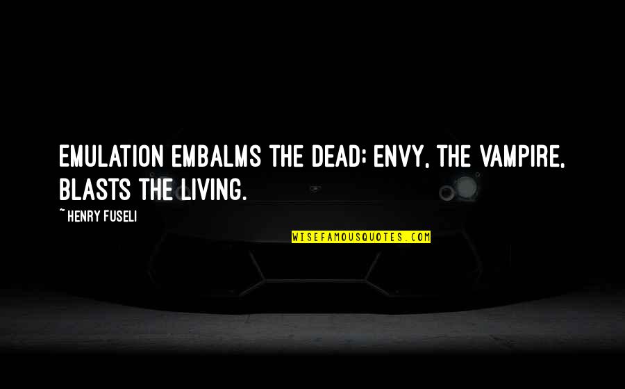 Entranhasse Quotes By Henry Fuseli: Emulation embalms the dead; envy, the vampire, blasts