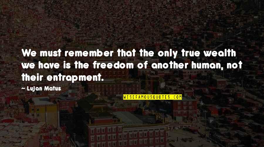 Entrapment Quotes By Lujan Matus: We must remember that the only true wealth