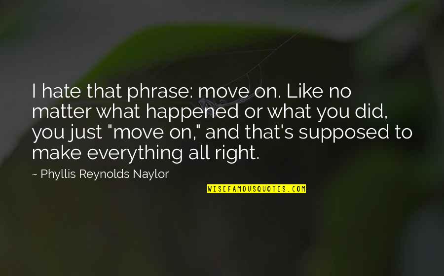 Entraps Quotes By Phyllis Reynolds Naylor: I hate that phrase: move on. Like no