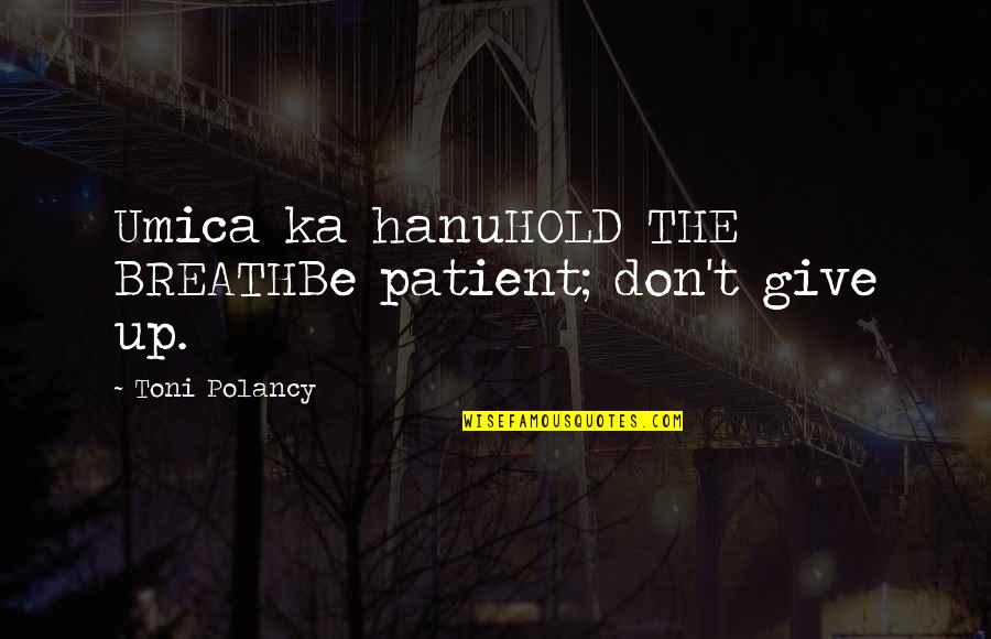 Entraps Quotes By Toni Polancy: Umica ka hanuHOLD THE BREATHBe patient; don't give