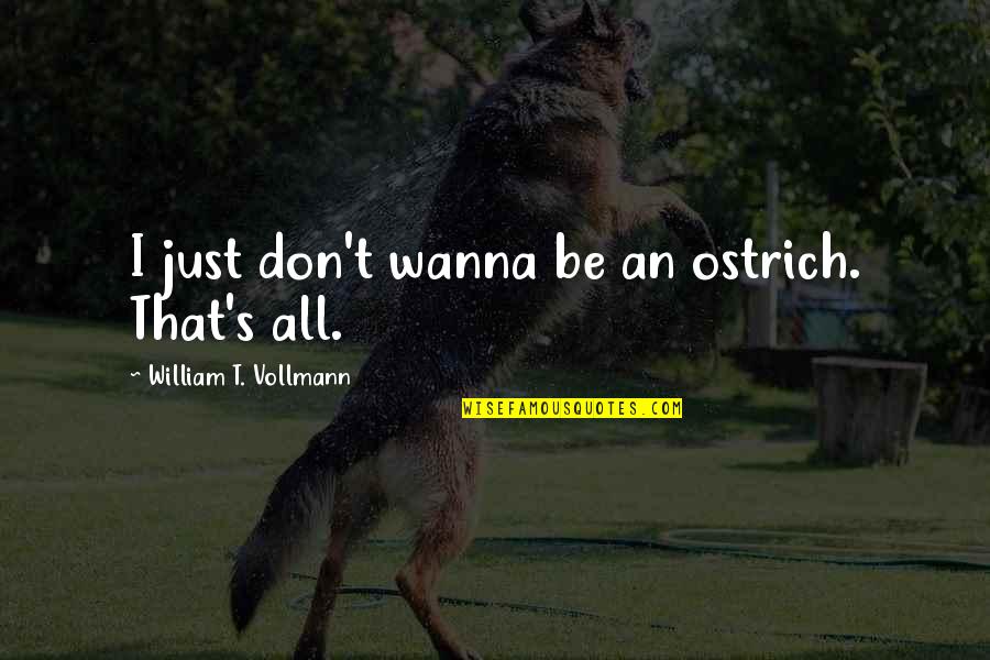 Entrare Y Quotes By William T. Vollmann: I just don't wanna be an ostrich. That's Entrare Y Quotes By William T. Vollmann: I just don't wanna be an ostrich. That's