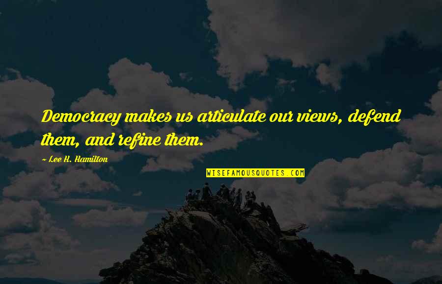 Entre Les Murs Quotes By Lee H. Hamilton: Democracy makes us articulate our views, defend them, Entre Les Murs Quotes By Lee H. Hamilton: Democracy makes us articulate our views, defend them,