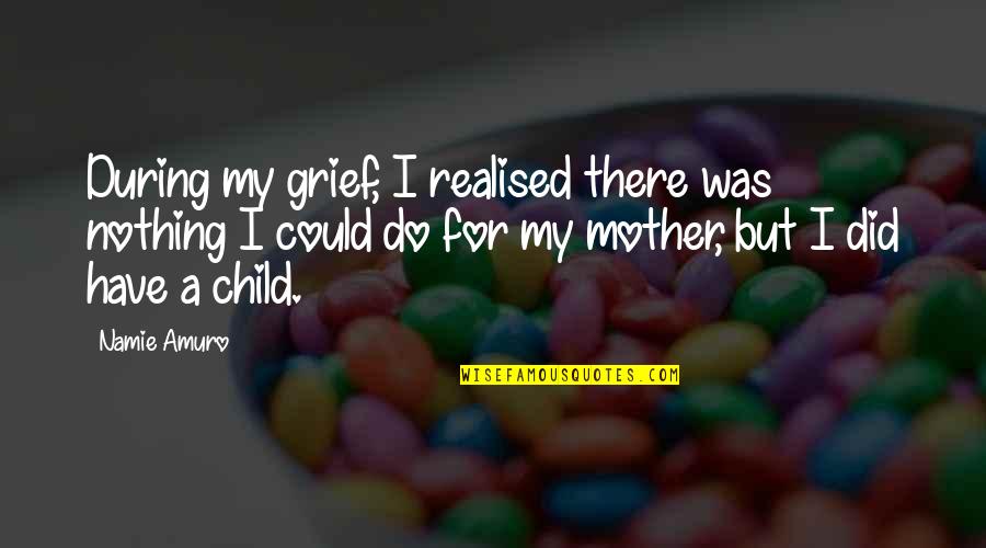 Entre Mas Bueno Se Es Con Las Personas Quotes By Namie Amuro: During my grief, I realised there was nothing Entre Mas Bueno Se Es Con Las Personas Quotes By Namie Amuro: During my grief, I realised there was nothing