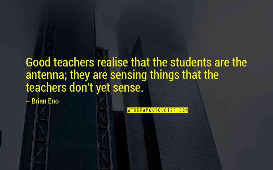 Entreats Def Quotes By Brian Eno: Good teachers realise that the students are the