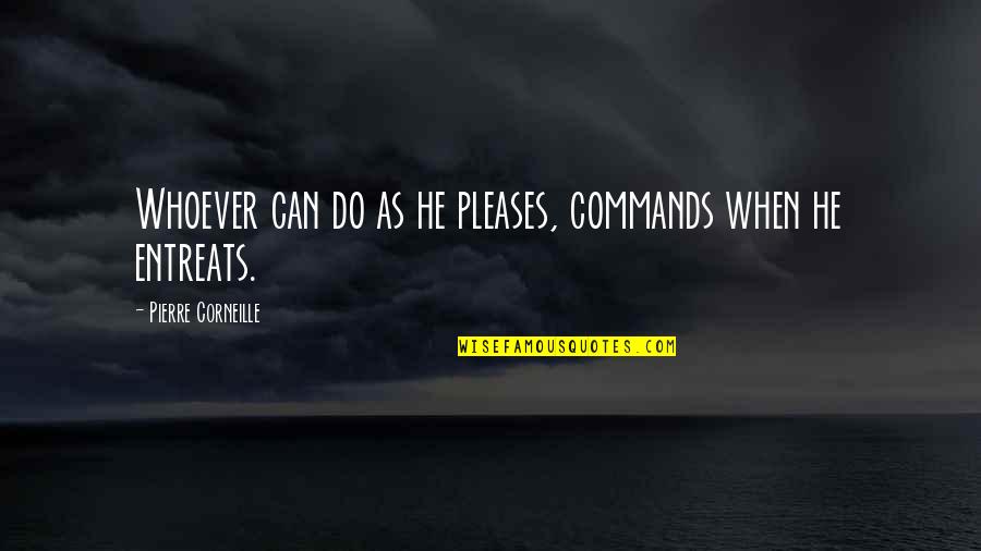 Entreats Quotes By Pierre Corneille: Whoever can do as he pleases, commands when