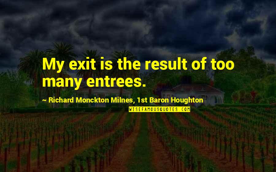 Entrees Quotes By Richard Monckton Milnes, 1st Baron Houghton: My exit is the result of too many