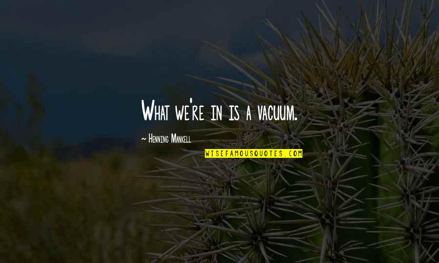 Entregado Sinonimo Quotes By Henning Mankell: What we're in is a vacuum. Entregado Sinonimo Quotes By Henning Mankell: What we're in is a vacuum.