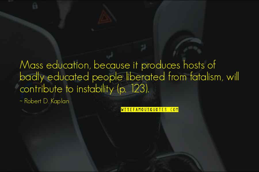 Entregados Show Quotes By Robert D. Kaplan: Mass education, because it produces hosts of badly Entregados Show Quotes By Robert D. Kaplan: Mass education, because it produces hosts of badly