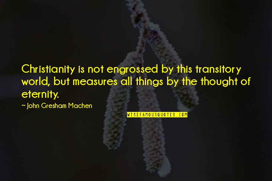 Entregarse En Quotes By John Gresham Machen: Christianity is not engrossed by this transitory world,