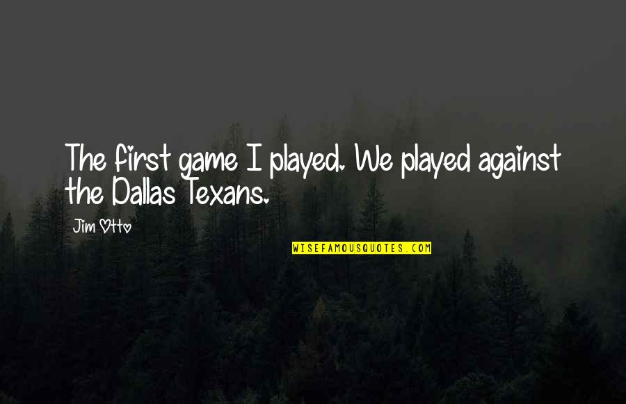 Entregate Toda Quotes By Jim Otto: The first game I played. We played against