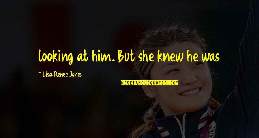 Entremeadas Grelhadas Quotes By Lisa Renee Jones: looking at him. But she knew he was Entremeadas Grelhadas Quotes By Lisa Renee Jones: looking at him. But she knew he was