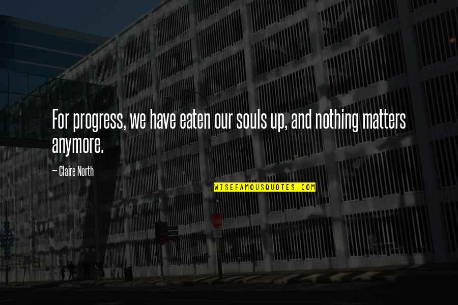 Entremise Synonymes Quotes By Claire North: For progress, we have eaten our souls up,