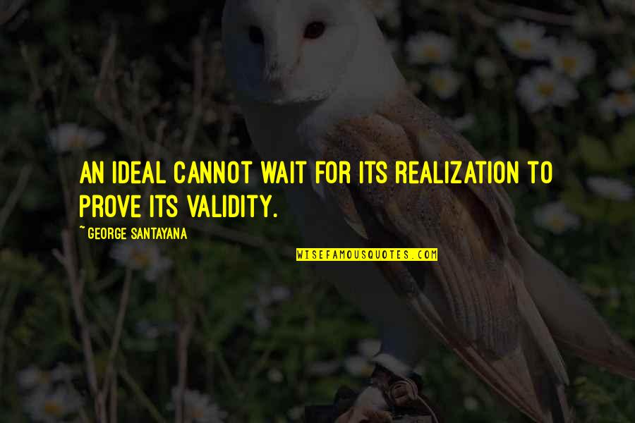 Entremont Rixheim Quotes By George Santayana: An ideal cannot wait for its realization to Entremont Rixheim Quotes By George Santayana: An ideal cannot wait for its realization to