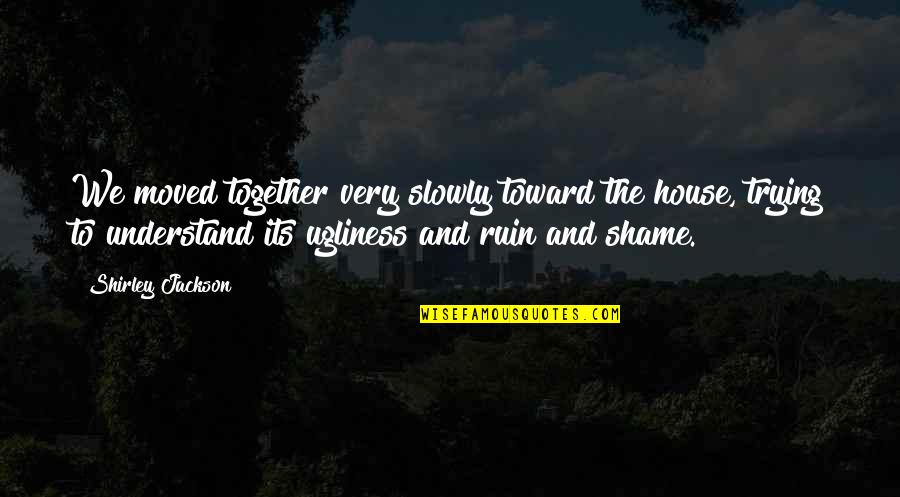 Entrenador En Quotes By Shirley Jackson: We moved together very slowly toward the house, Entrenador En Quotes By Shirley Jackson: We moved together very slowly toward the house,