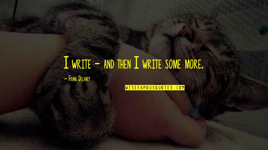 Entrenchment Creek Quotes By Frank Delaney: I write - and then I write some Entrenchment Creek Quotes By Frank Delaney: I write - and then I write some