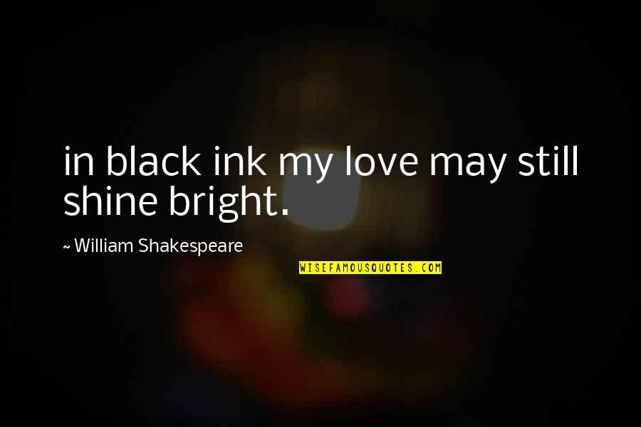 Entrenchments Quotes By William Shakespeare: in black ink my love may still shine Entrenchments Quotes By William Shakespeare: in black ink my love may still shine