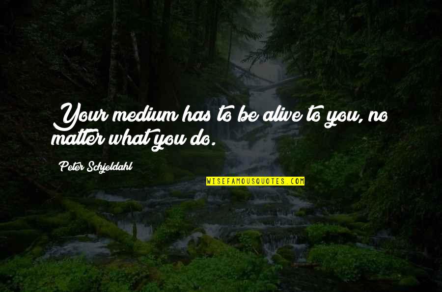 Entrepierna Manchada Quotes By Peter Schjeldahl: Your medium has to be alive to you,
