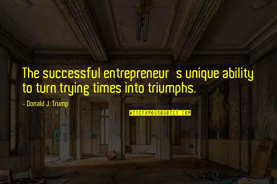 Entrepreneur Quotes By Donald J. Trump: The successful entrepreneur's unique ability to turn trying