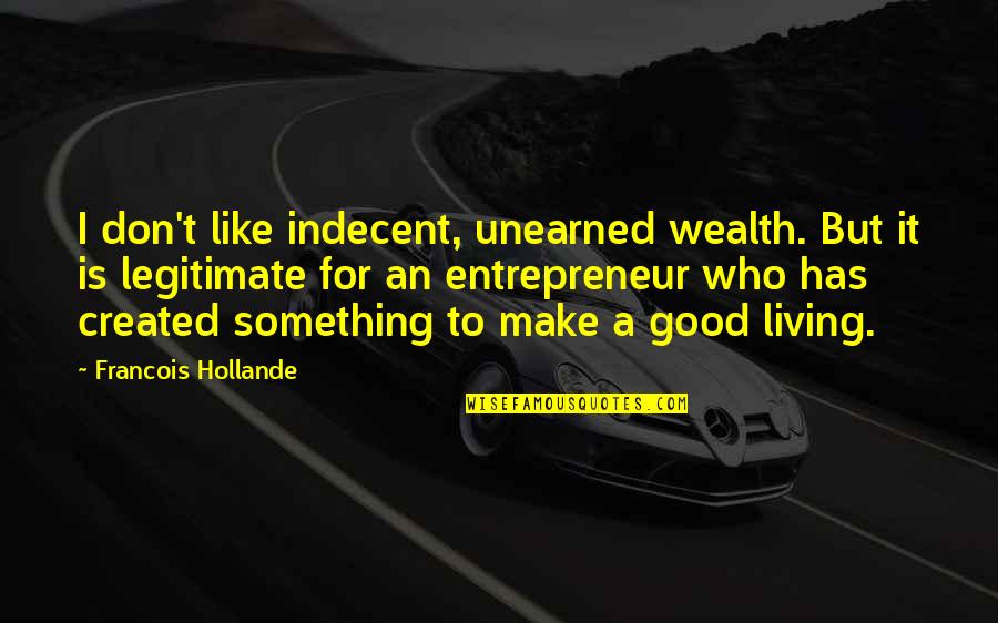 Entrepreneur Quotes By Francois Hollande: I don't like indecent, unearned wealth. But it