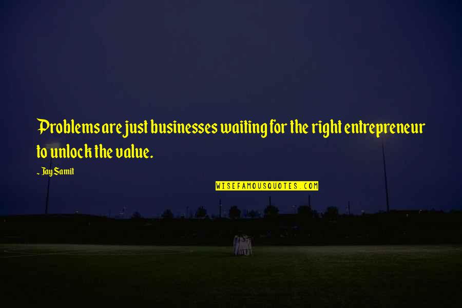 Entrepreneur Quotes By Jay Samit: Problems are just businesses waiting for the right