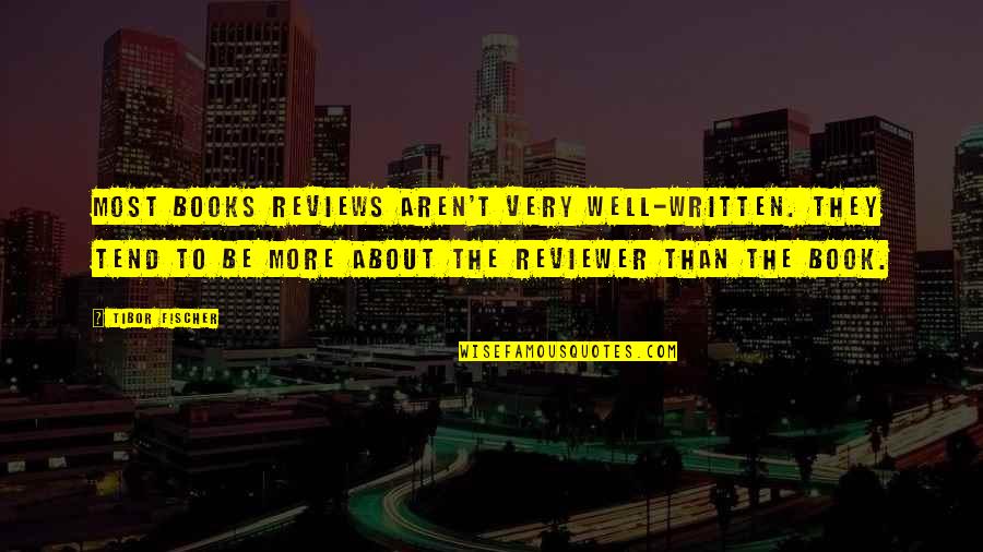 Entrepreneur Who Created Quotes By Tibor Fischer: Most books reviews aren't very well-written. They tend Entrepreneur Who Created Quotes By Tibor Fischer: Most books reviews aren't very well-written. They tend