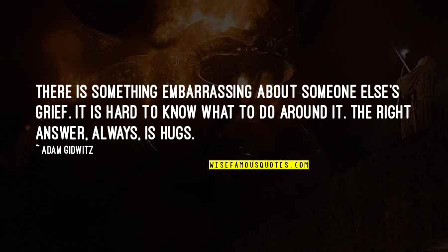 Entrepreneurial Management Quotes By Adam Gidwitz: There is something embarrassing about someone else's grief.