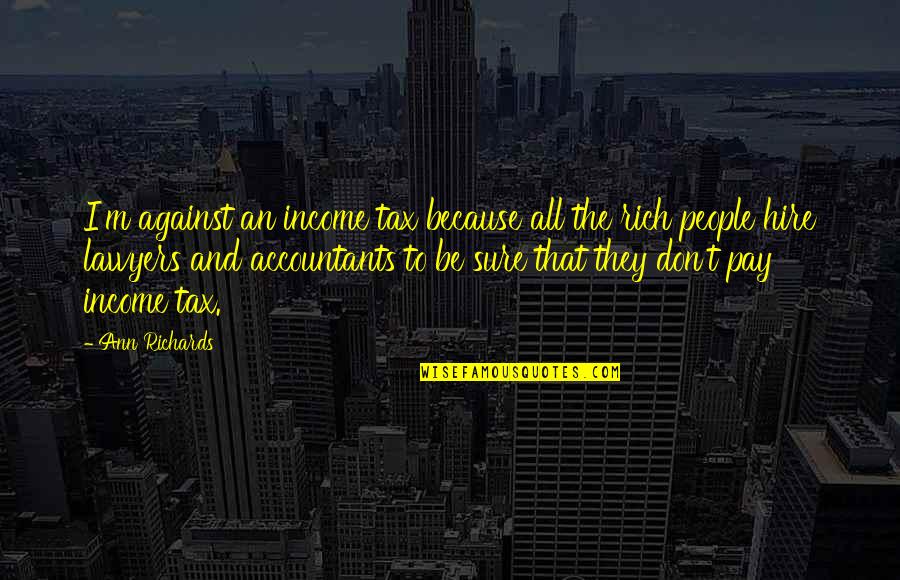 Entrepreneurial Rigidity Quotes By Ann Richards: I'm against an income tax because all the