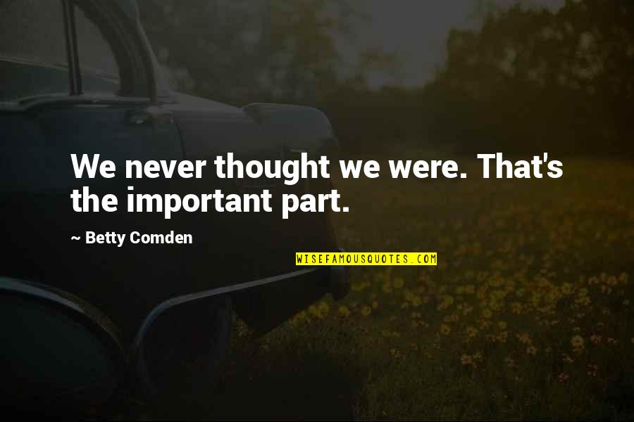 Entrepreneurial Team Quotes By Betty Comden: We never thought we were. That's the important