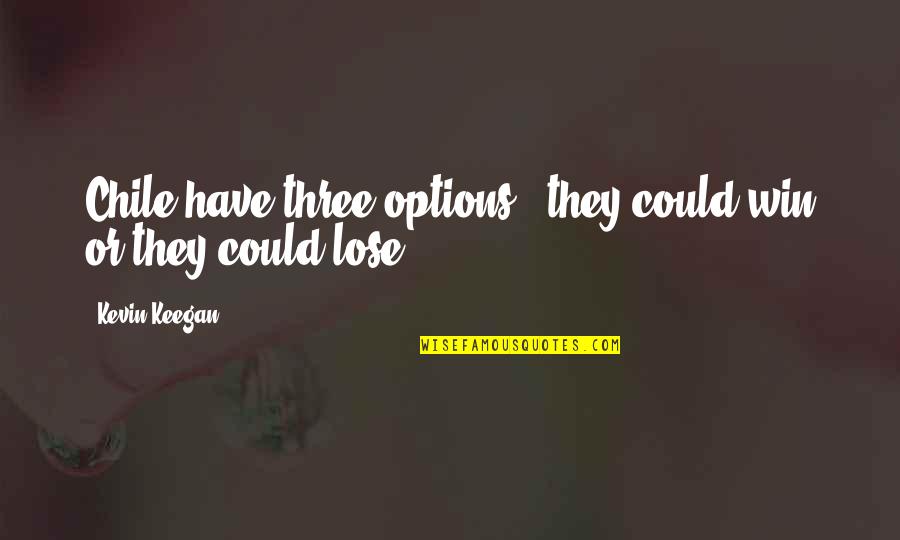 Entrepreneuring Quotes By Kevin Keegan: Chile have three options - they could win