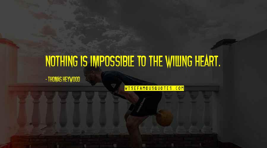 Entrepreneuring Quotes By Thomas Heywood: Nothing is impossible to the willing heart. Entrepreneuring Quotes By Thomas Heywood: Nothing is impossible to the willing heart.