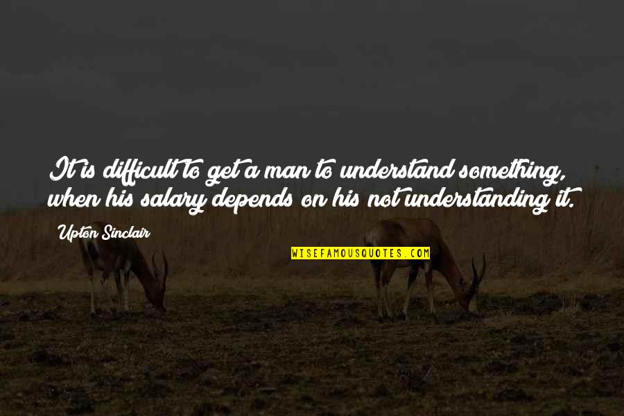 Entrepreneuring Quotes By Upton Sinclair: It is difficult to get a man to Entrepreneuring Quotes By Upton Sinclair: It is difficult to get a man to