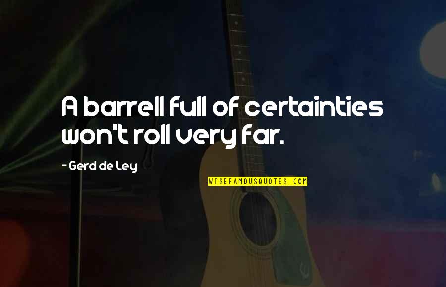 Entrepreneurism Synonyms Quotes By Gerd De Ley: A barrell full of certainties won't roll very Entrepreneurism Synonyms Quotes By Gerd De Ley: A barrell full of certainties won't roll very