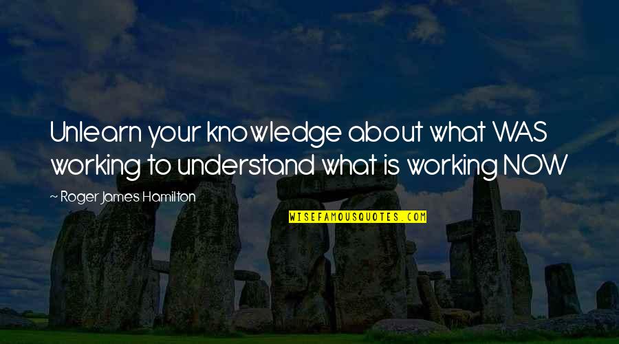 Entrepreneurs Inspire Quotes By Roger James Hamilton: Unlearn your knowledge about what WAS working to