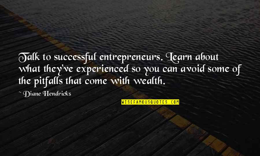 Entrepreneurs Quotes By Diane Hendricks: Talk to successful entrepreneurs. Learn about what they've