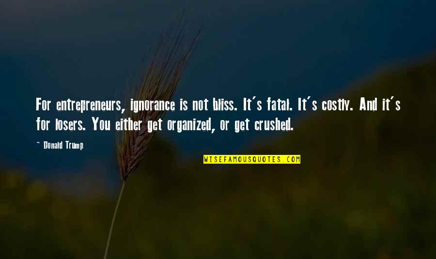 Entrepreneurs Quotes By Donald Trump: For entrepreneurs, ignorance is not bliss. It's fatal.