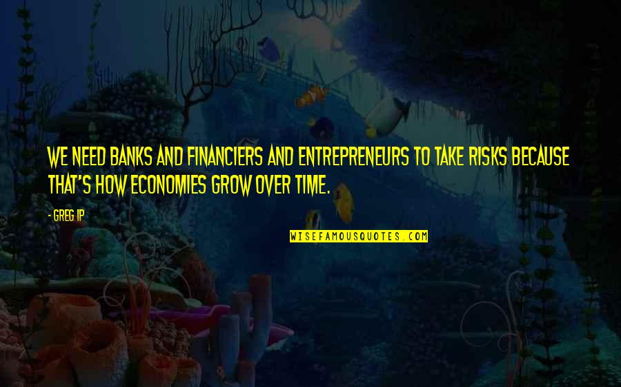 Entrepreneurs Quotes By Greg Ip: We need banks and financiers and entrepreneurs to