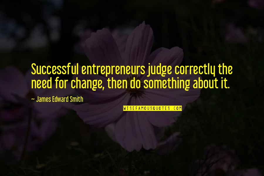 Entrepreneurs Quotes By James Edward Smith: Successful entrepreneurs judge correctly the need for change,