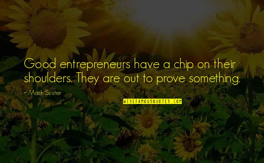 Entrepreneurs Quotes By Mark Suster: Good entrepreneurs have a chip on their shoulders.