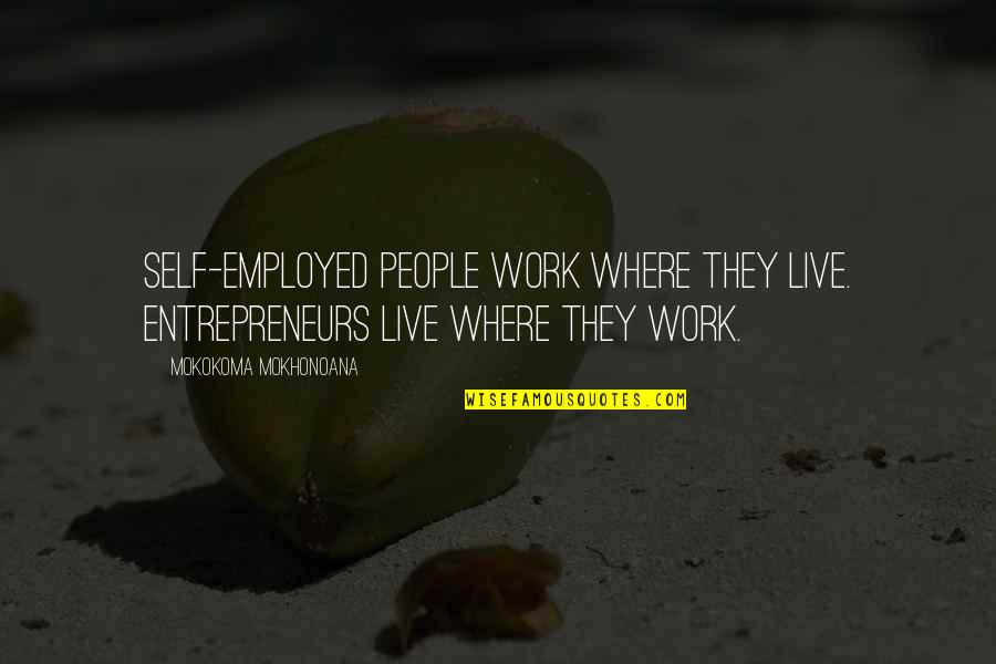 Entrepreneurs Quotes By Mokokoma Mokhonoana: Self-employed people work where they live. Entrepreneurs live