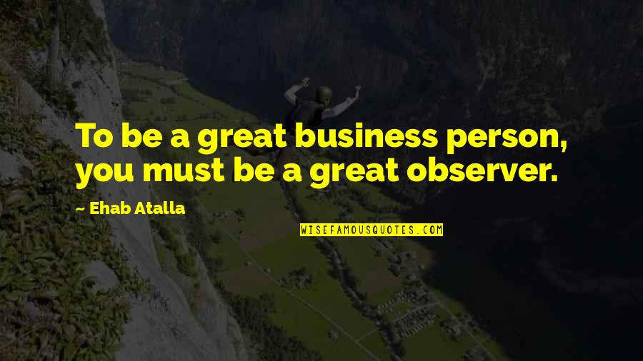 Entrepreneurship Business Quotes By Ehab Atalla: To be a great business person, you must