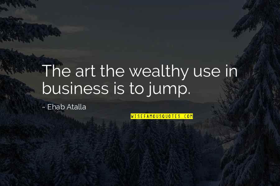 Entrepreneurship Business Quotes By Ehab Atalla: The art the wealthy use in business is